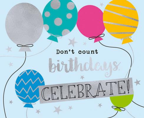 Don't count birthdays celebrate!
